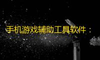手机游戏辅助工具软件：实时监控、加速游戏
、更新攻略，提升您的游戏体验